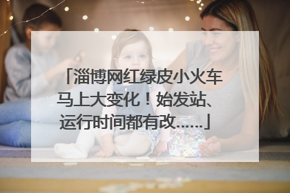 淄博网红绿皮小火车马上大变化！始发站、运行时间都有改……