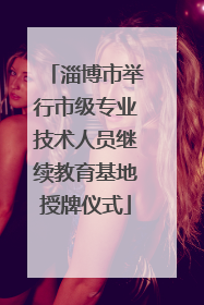 淄博市举行市级专业技术人员继续教育基地授牌仪式