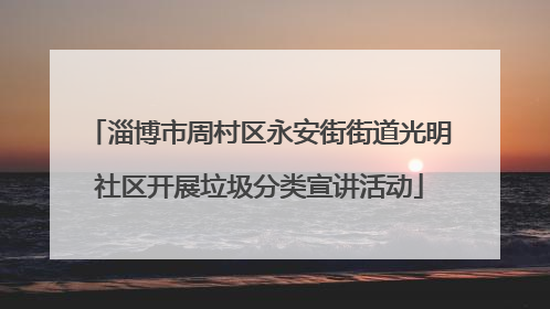 淄博市周村区永安街街道光明社区开展垃圾分类宣讲活动