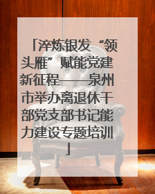淬炼银发“领头雁”赋能党建新征程——泉州市举办离退休干部党支部书记能力建设专题培训