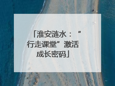 淮安涟水：“行走课堂”激活成长密码