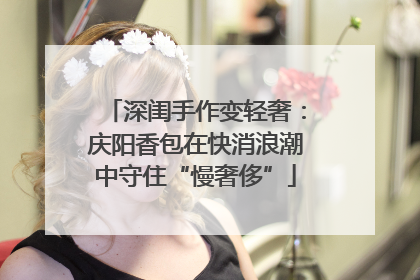 深闺手作变轻奢：庆阳香包在快消浪潮中守住“慢奢侈”