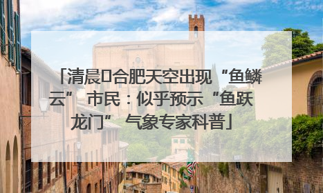 清晨﻿合肥天空出现“鱼鳞云” 市民：似乎预示“鱼跃龙门” 气象专家科普