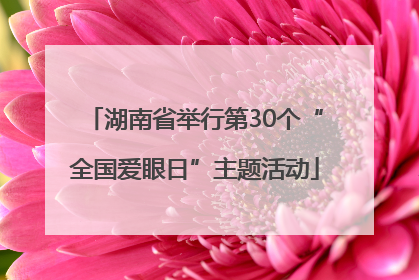 湖南省举行第30个“全国爱眼日”主题活动