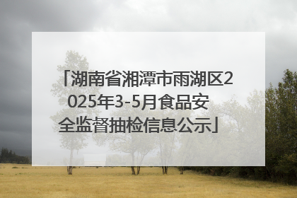 湖南省湘潭市雨湖区2025年3-5月食品安全监督抽检信息公示