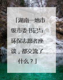 湖南一地市级市委书记与环保志愿者座谈，都交流了什么？