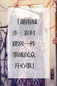 湖南城步：农村建房一件事成民众开心事