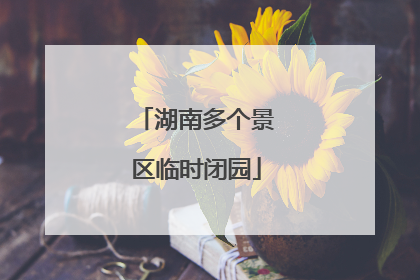 湖南多个景区临时闭园