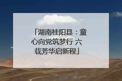 湖南桂阳县：童心向党筑梦行 六载芳华启新程