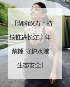 湖南汉寿：持续推进长江十年禁捕 守护水域生态安全