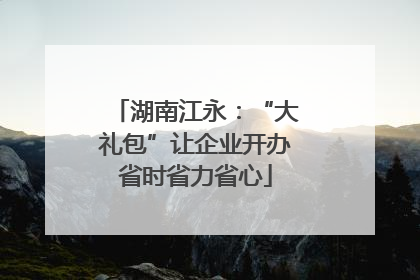 湖南江永：“大礼包”让企业开办省时省力省心