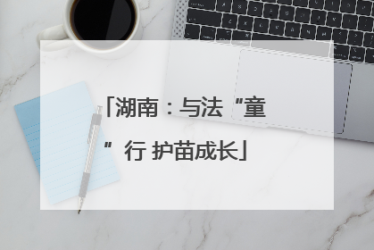 湖南：与法“童”行 护苗成长