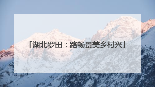 湖北罗田：路畅景美乡村兴