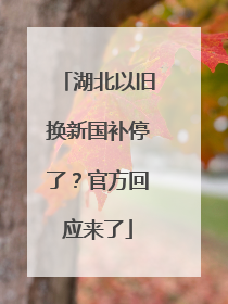 湖北以旧换新国补停了？官方回应来了