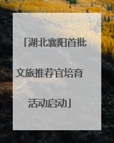 湖北襄阳首批文旅推荐官培育活动启动