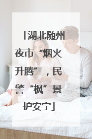 湖北随州夜市“烟火升腾”，民警“枫”景护安宁