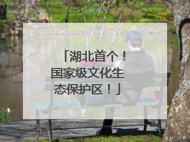 湖北首个！国家级文化生态保护区！