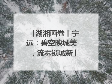 湖湘画卷丨宁远：碧空映城美，流雾锁城新