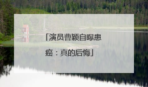 演员曹颖自曝患癌：真的后悔