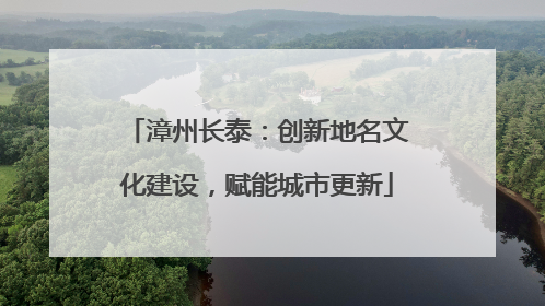 漳州长泰：创新地名文化建设，赋能城市更新