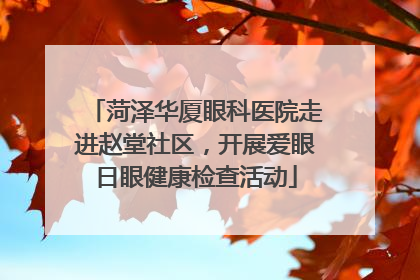 菏泽华厦眼科医院走进赵堂社区，开展爱眼日眼健康检查活动
