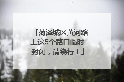 菏泽城区黄河路上这5个路口临时封闭，请绕行！