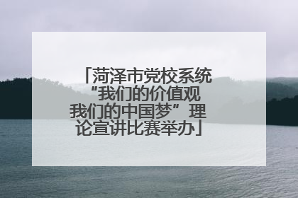 菏泽市党校系统“我们的价值观 我们的中国梦”理论宣讲比赛举办