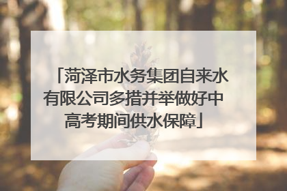 菏泽市水务集团自来水有限公司多措并举做好中高考期间供水保障