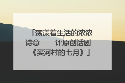 荡漾着生活的浓浓诗意——评原创话剧《买河村的七月》