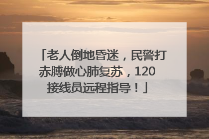 老人倒地昏迷，民警打赤膊做心肺复苏，120接线员远程指导！