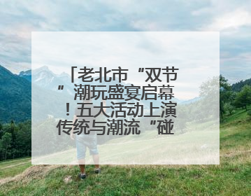 老北市“双节”潮玩盛宴启幕！五大活动上演传统与潮流“碰撞秀”