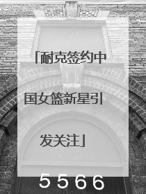 耐克签约中国女篮新星引发关注
