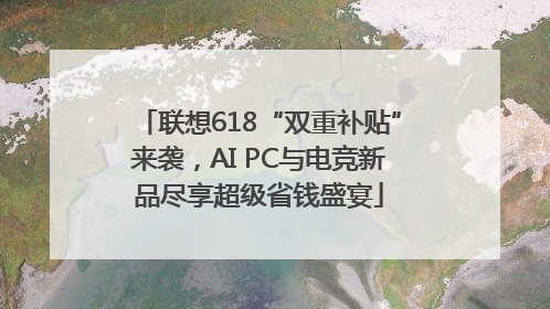 联想618“双重补贴”来袭，AI PC与电竞新品尽享超级省钱盛宴
