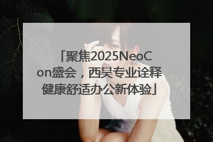 聚焦2025NeoCon盛会，西昊专业诠释健康舒适办公新体验