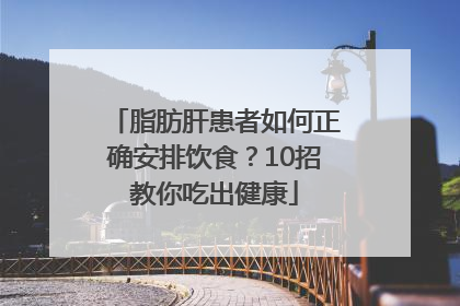 脂肪肝患者如何正确安排饮食？10招教你吃出健康