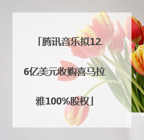 腾讯音乐拟12.6亿美元收购喜马拉雅100%股权