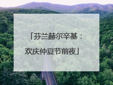 芬兰赫尔辛基：欢庆仲夏节前夜