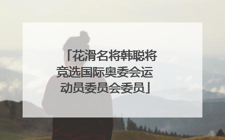 花滑名将韩聪将竞选国际奥委会运动员委员会委员