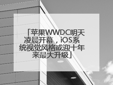 苹果WWDC明天凌晨开幕，iOS系统视觉风格或迎十年来最大升级