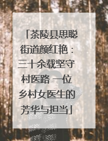 茶陵县思聪街道颜红艳：三十余载坚守村医路 一位乡村女医生的芳华与担当