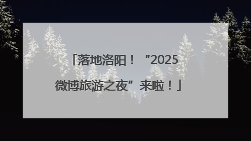 落地洛阳！“2025微博旅游之夜”来啦！