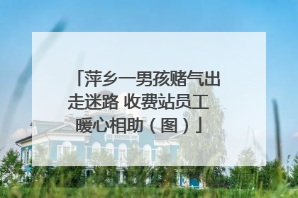 萍乡一男孩赌气出走迷路 收费站员工暖心相助（图）