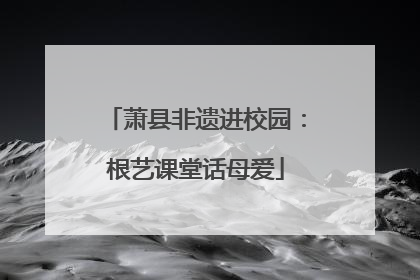 萧县非遗进校园：根艺课堂话母爱