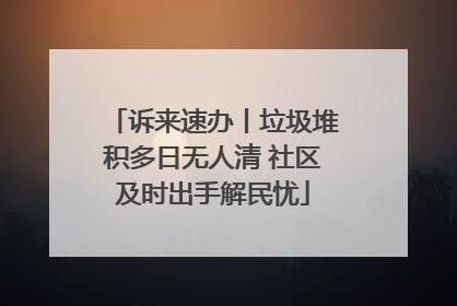 诉来速办丨垃圾堆积多日无人清 社区及时出手解民忧
