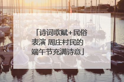 诗词歌赋+民俗表演 周庄村民的端午节充满诗意