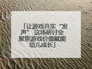 让游戏真实“发声” 这场研讨会聚焦游戏价值赋能幼儿成长