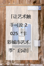 让艺术触手可及 2025“丰彩城市艺术季”启动