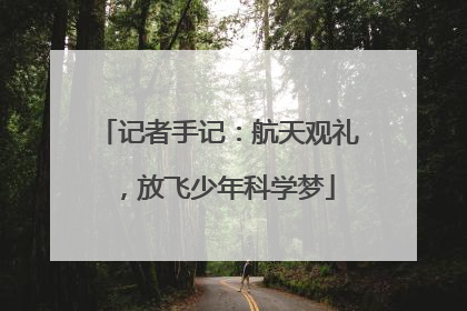 记者手记：航天观礼，放飞少年科学梦