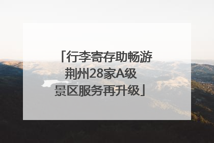 行李寄存助畅游 荆州28家A级景区服务再升级