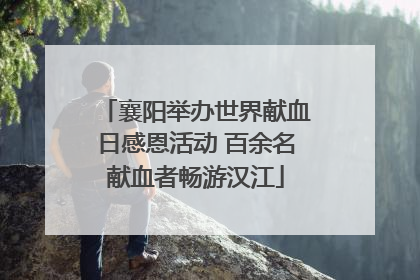 襄阳举办世界献血日感恩活动 百余名献血者畅游汉江